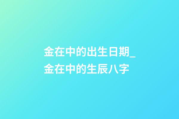 金在中的出生日期_金在中的生辰八字