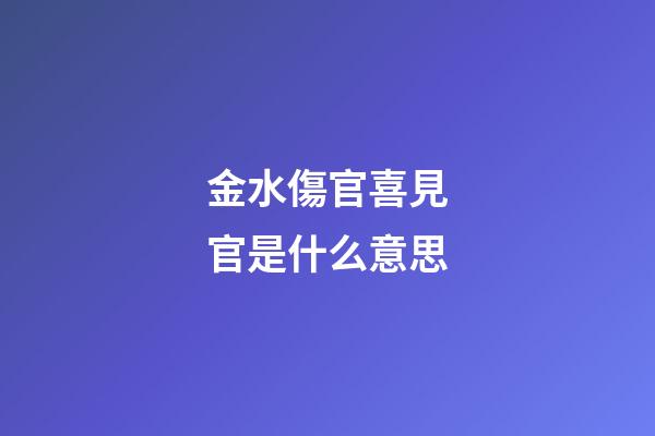 金水傷官喜見官是什么意思