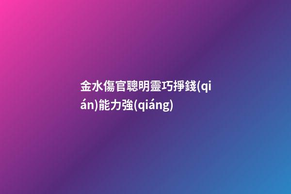 金水傷官聰明靈巧掙錢(qián)能力強(qiáng)