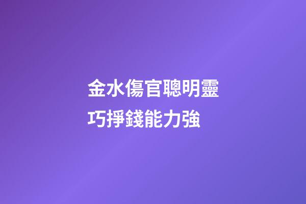 金水傷官聰明靈巧掙錢能力強