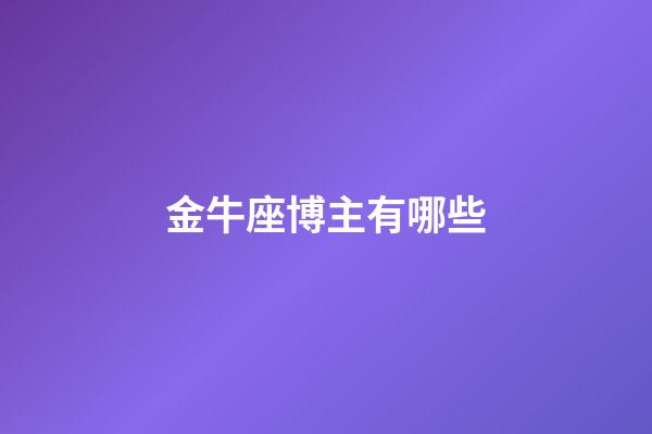 金牛座博主有哪些-第1張-星座運勢-玄機派