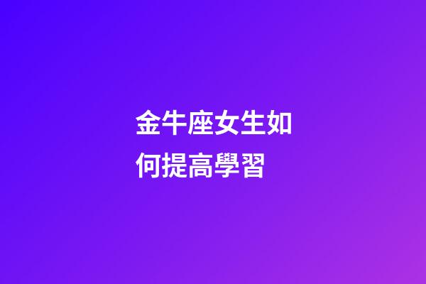 金牛座女生如何提高學習-第1張-星座運勢-玄機派