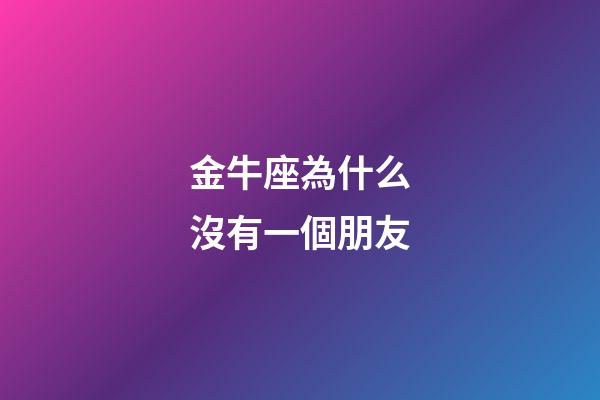 金牛座為什么沒有一個朋友-第1張-星座運勢-玄機派