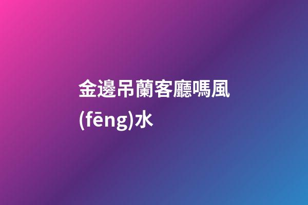 金邊吊蘭客廳嗎風(fēng)水