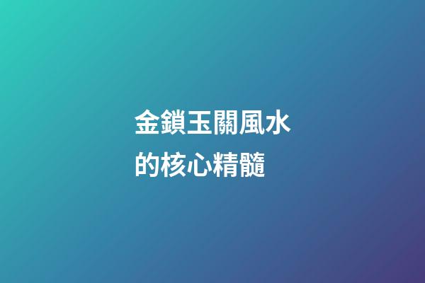 金鎖玉關風水的核心精髓