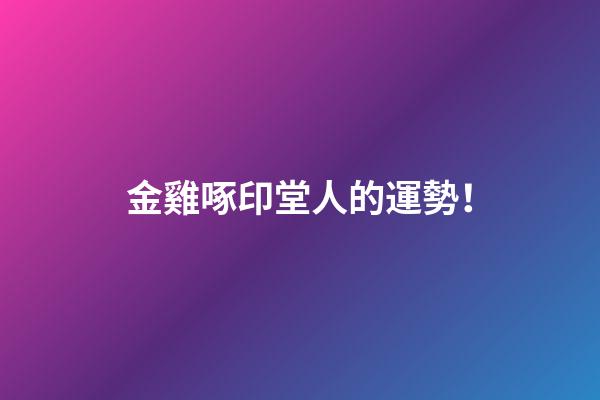 金雞啄印堂人的運勢！