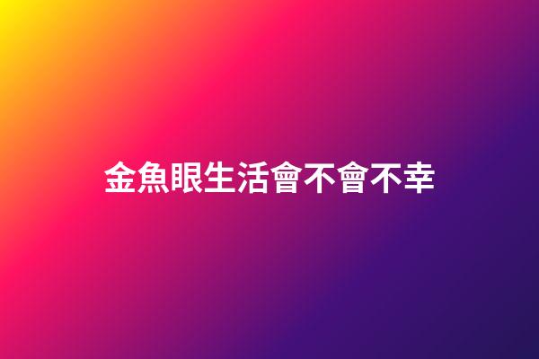 金魚眼生活會不會不幸