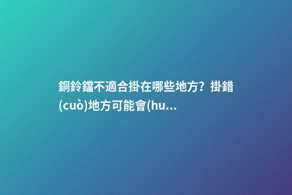 銅鈴鐺不適合掛在哪些地方？掛錯(cuò)地方可能會(huì)適得其反