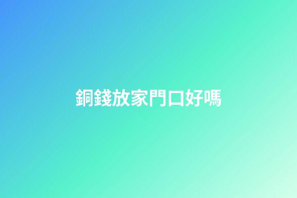 銅錢放家門口好嗎