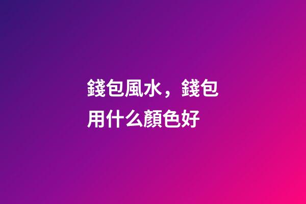 錢包風水，錢包用什么顏色好