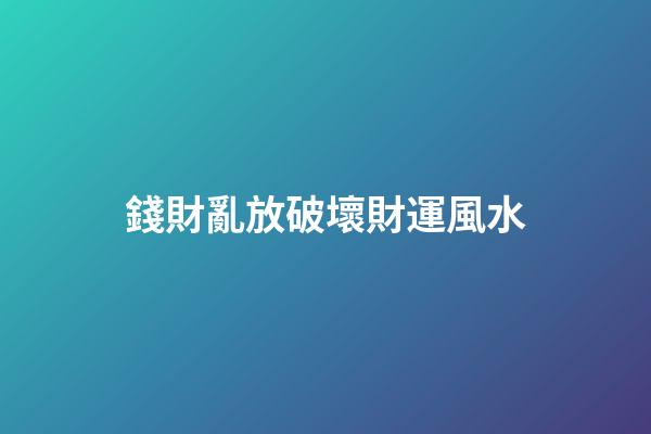 錢財亂放破壞財運風水