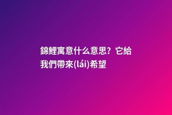 錦鯉寓意什么意思？它給我們帶來(lái)希望