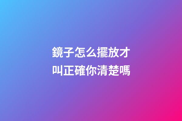 鏡子怎么擺放才叫正確你清楚嗎