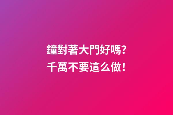鐘對著大門好嗎？千萬不要這么做！