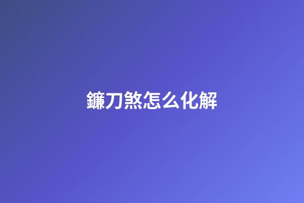 鐮刀煞怎么化解