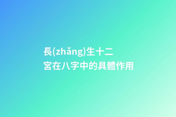 長(zhǎng)生十二宮在八字中的具體作用