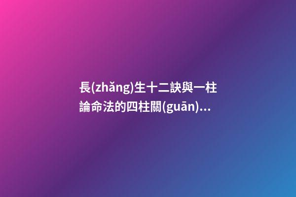 長(zhǎng)生十二訣與一柱論命法的四柱關(guān)系