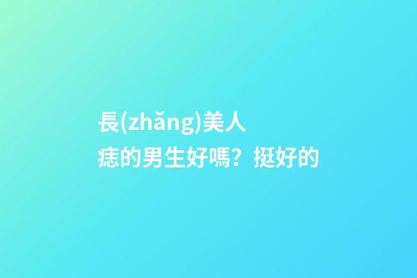 長(zhǎng)美人痣的男生好嗎？挺好的