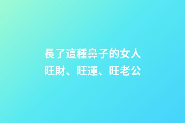 長了這種鼻子的女人旺財、旺運、旺老公