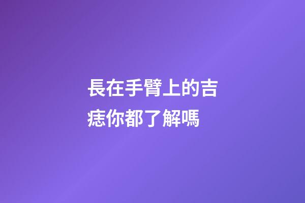 長在手臂上的吉痣你都了解嗎