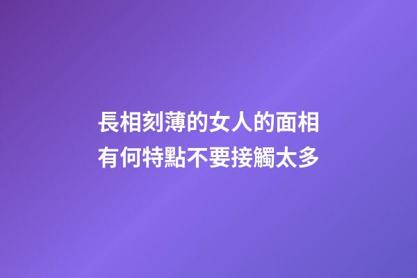 長相刻薄的女人的面相有何特點不要接觸太多