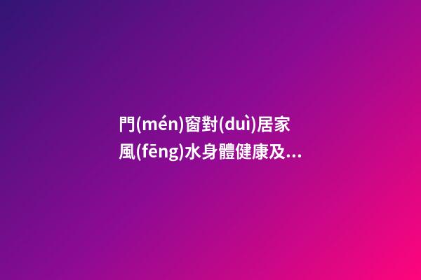 門(mén)窗對(duì)居家風(fēng)水身體健康及財(cái)運(yùn)影響詳解