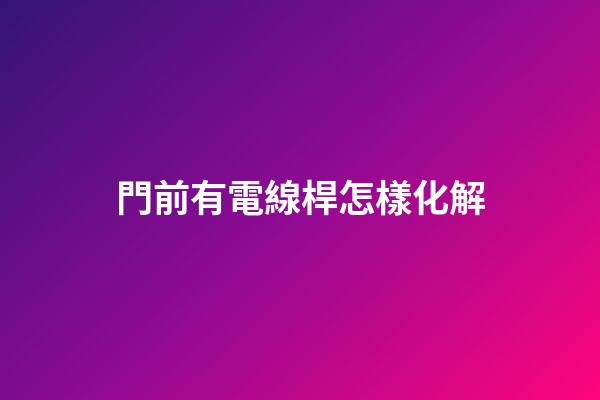 門前有電線桿怎樣化解