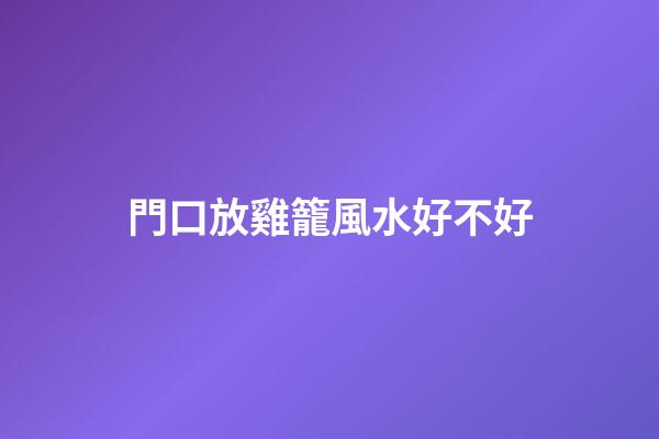 門口放雞籠風水好不好