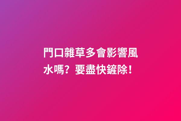 門口雜草多會影響風水嗎？要盡快鏟除！