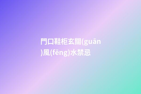 門口鞋柜玄關(guān)風(fēng)水禁忌