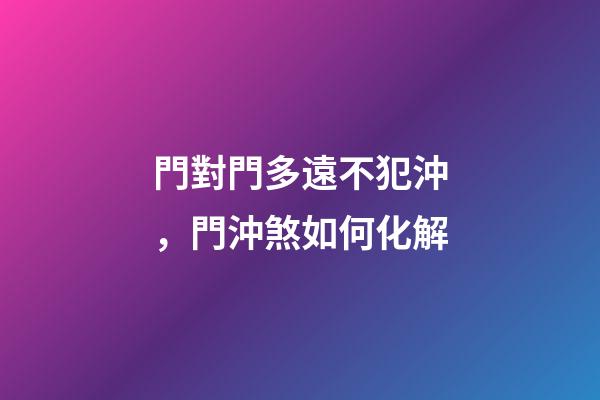 門對門多遠不犯沖，門沖煞如何化解