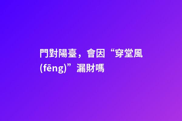 門對陽臺，會因“穿堂風(fēng)”漏財嗎