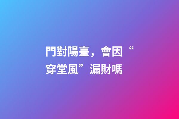 門對陽臺，會因“穿堂風”漏財嗎