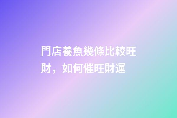 門店養魚幾條比較旺財，如何催旺財運