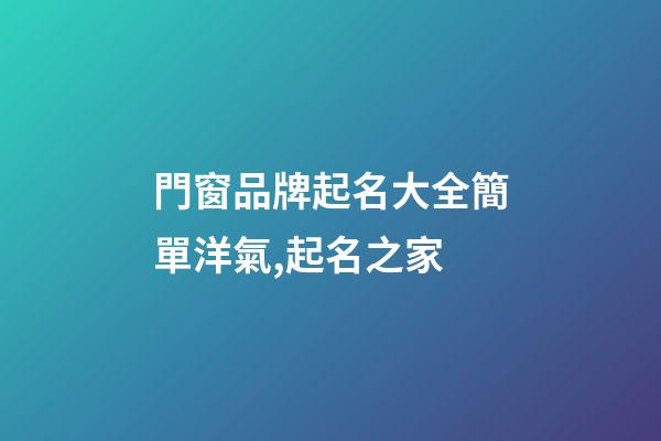 門窗品牌起名大全簡單洋氣,起名之家-第1張-商標起名-玄機派