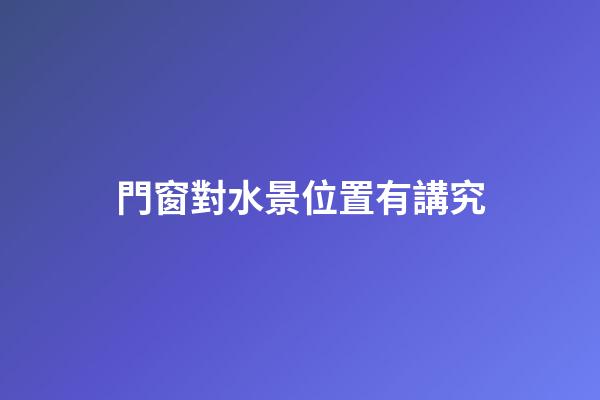 門窗對水景位置有講究