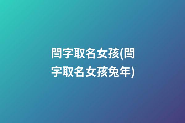 閆字取名女孩(閆字取名女孩兔年)
