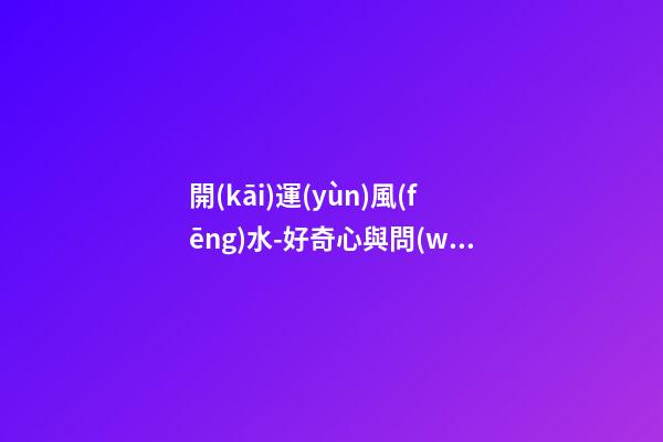 開(kāi)運(yùn)風(fēng)水-好奇心與問(wèn)詢技巧可幫你租到吉屋