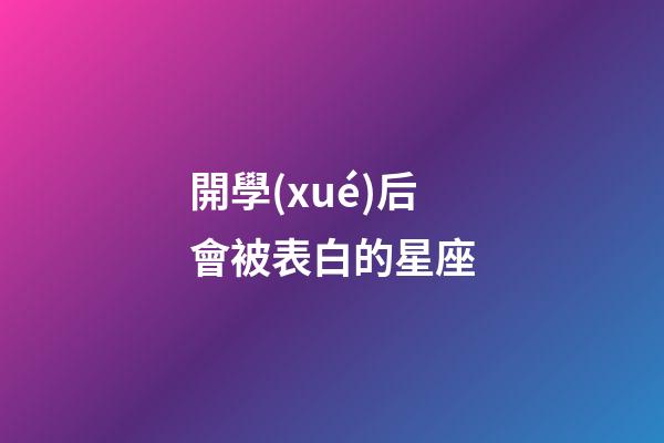 開學(xué)后會被表白的星座