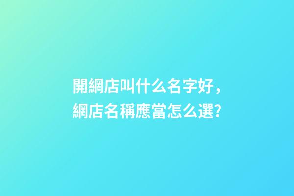 開網店叫什么名字好，網店名稱應當怎么選？-第1張-店鋪起名-玄機派