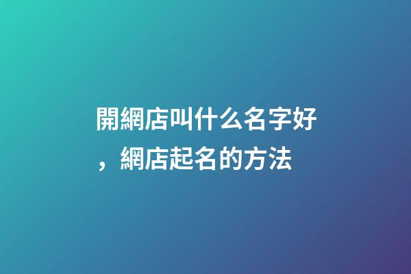開網店叫什么名字好，網店起名的方法