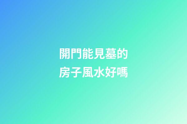 開門能見墓的房子風水好嗎