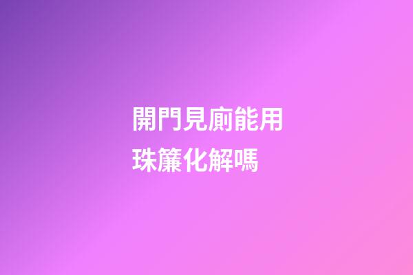 開門見廁能用珠簾化解嗎
