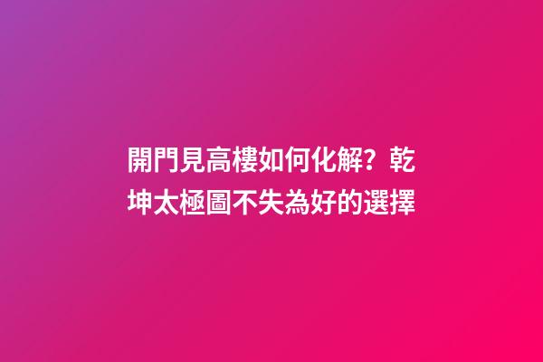 開門見高樓如何化解？乾坤太極圖不失為好的選擇