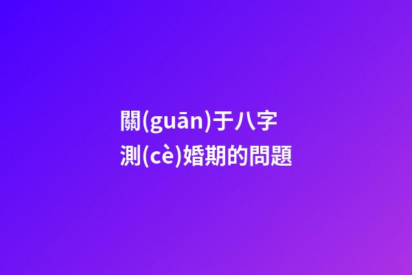 關(guān)于八字測(cè)婚期的問題