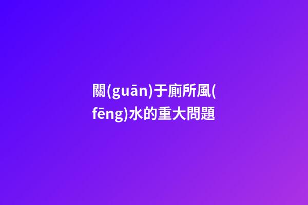 關(guān)于廁所風(fēng)水的重大問題