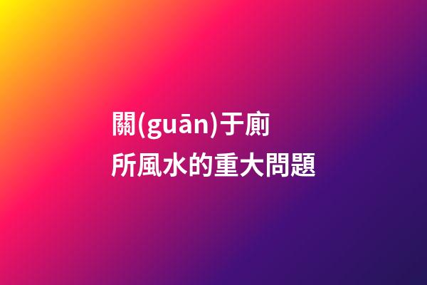 關(guān)于廁所風水的重大問題