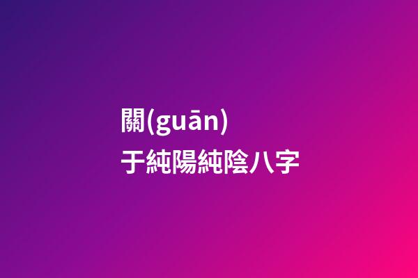 關(guān)于純陽純陰八字
