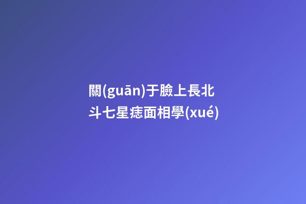 關(guān)于臉上長北斗七星痣面相學(xué)