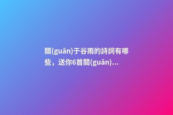 關(guān)于谷雨的詩詞有哪些，送你6首關(guān)于谷雨的詩詞-第1張-觀點(diǎn)-玄機(jī)派